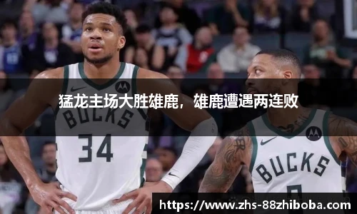 猛龙主场大胜雄鹿，雄鹿遭遇两连败