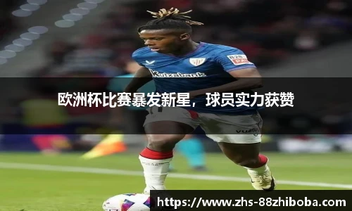欧洲杯比赛暴发新星，球员实力获赞