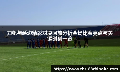 力帆与延边精彩对决回放分析全场比赛亮点与关键时刻一览
